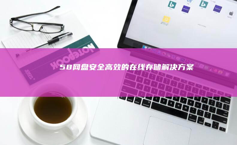 58网盘：安全高效的在线存储解决方案